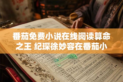 番茄免费小说在线阅读算命之王 纪琛徐妙容在番茄小说叫什么名字