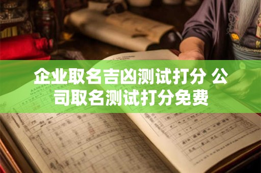 企业取名吉凶测试打分 公司取名测试打分免费