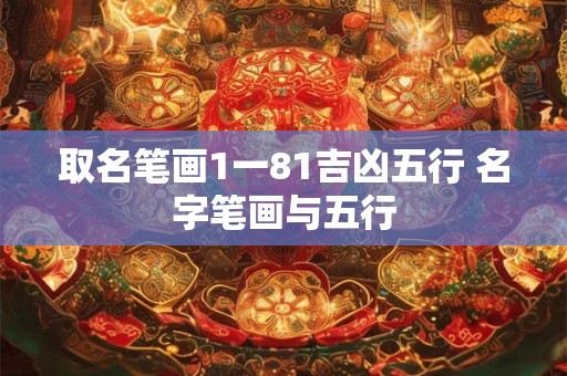 取名笔画1一81吉凶五行 名字笔画与五行