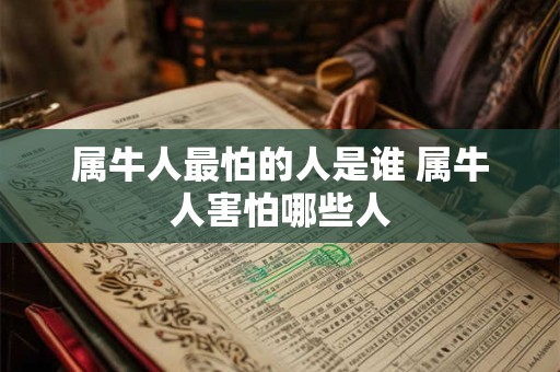 属牛人最怕的人是谁 属牛人害怕哪些人
