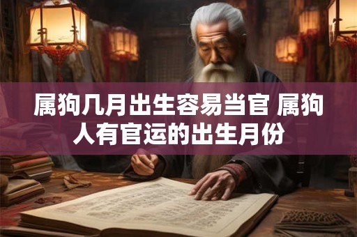 属狗几月出生容易当官 属狗人有官运的出生月份
