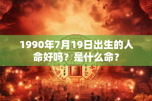 1990年7月19日出生的人命好吗？是什么命？
