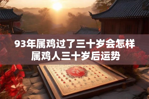 93年属鸡过了三十岁会怎样 属鸡人三十岁后运势