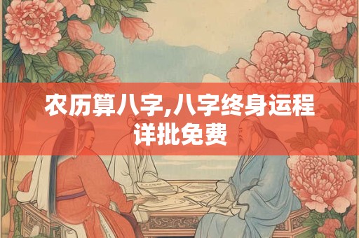 农历算八字,八字终身运程详批免费