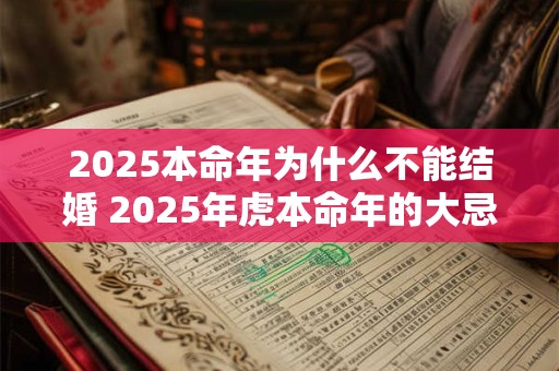 2025本命年为什么不能结婚 2025年虎本命年的大忌