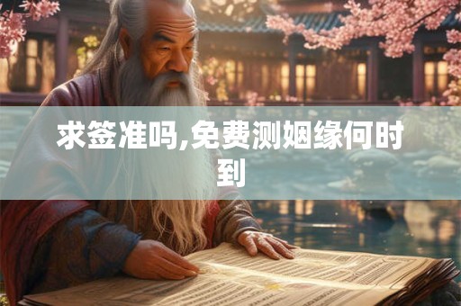 求签准吗,免费测姻缘何时到
