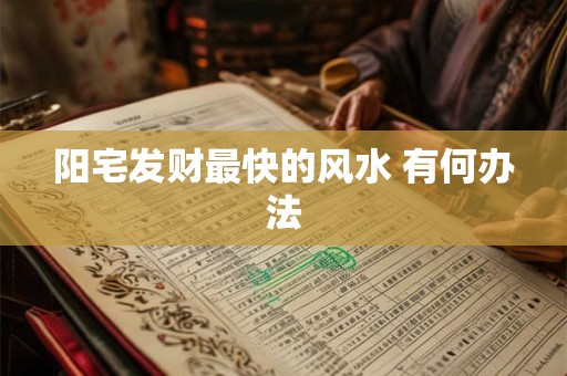 阳宅发财最快的风水 有何办法