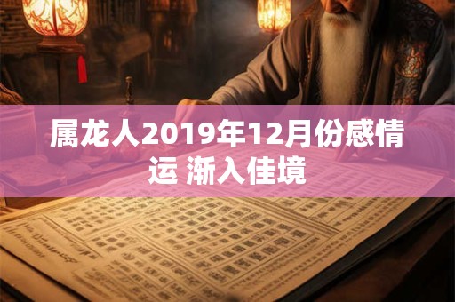 属龙人2019年12月份感情运 渐入佳境