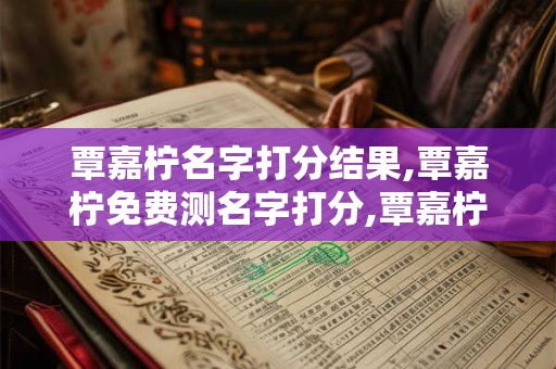 覃嘉柠名字打分结果,覃嘉柠免费测名字打分,覃嘉柠周易免费测名字打分