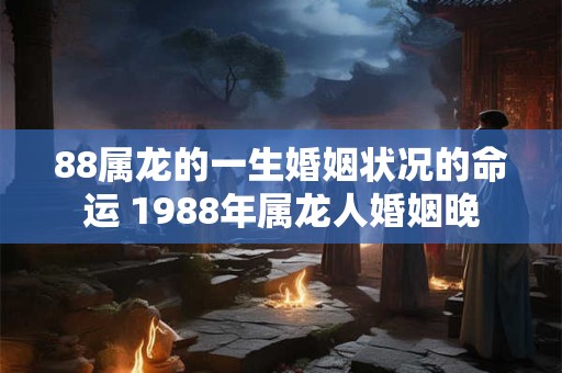 详细阅读:88属龙的一生婚姻状况的命运 1988年属龙人婚姻晚 88属龙的一生婚姻状况的命运 1988年属龙人婚姻晚