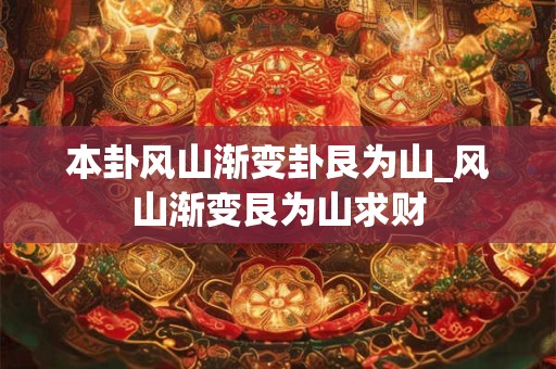 本卦风山渐变卦艮为山_风山渐变艮为山求财