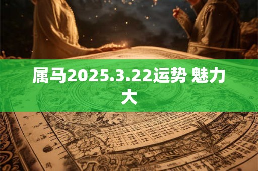 属马2025.3.22运势 魅力大