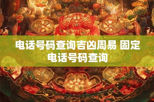 电话号码查询吉凶周易 固定电话号码查询