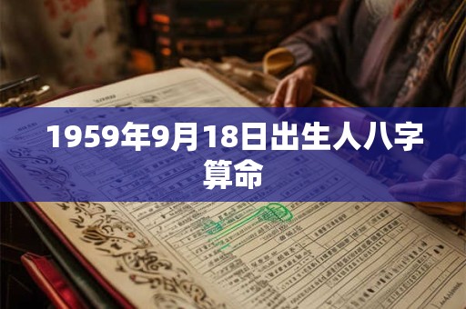 1959年9月18日出生人八字算命 1959年9月18日出生人八字算命
