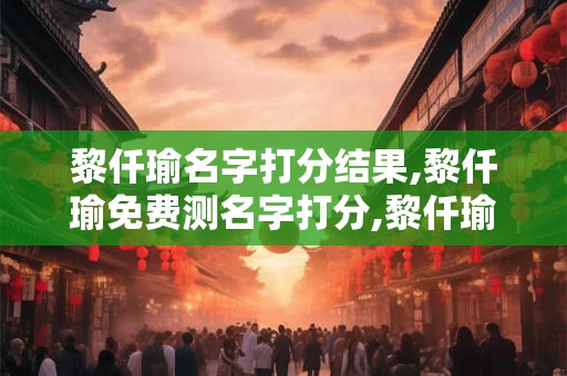 黎仟瑜名字打分结果,黎仟瑜免费测名字打分,黎仟瑜周易免费测名字打分