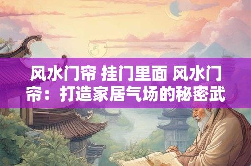 风水门帘 挂门里面 风水门帘：打造家居气场的秘密武器
