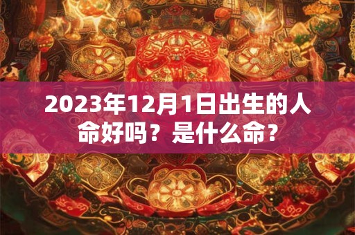 2023年12月1日出生的人命好吗？是什么命？
