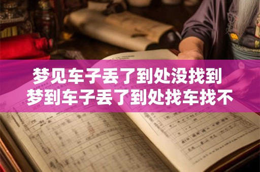 梦见车子丢了到处没找到 梦到车子丢了到处找车找不到预示着什么