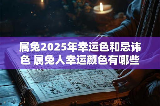 属兔2025年幸运色和忌讳色 属兔人幸运颜色有哪些