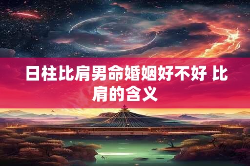 日柱比肩男命婚姻好不好 比肩的含义