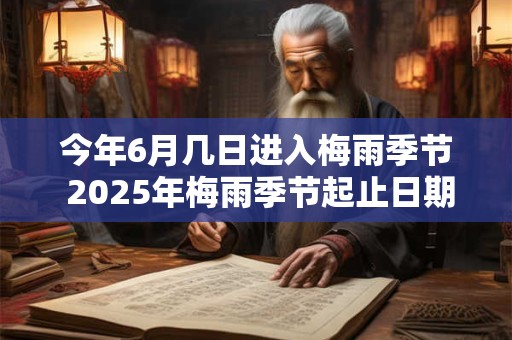 详细阅读:今年6月几日进入梅雨季节 2025年梅雨季节起止日期 今年6月几日进入梅雨季节 2025年梅雨季节起止日期