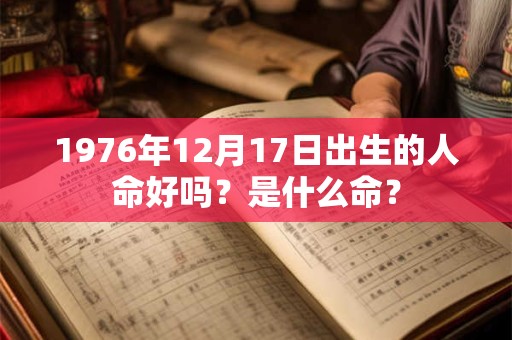 1976年12月17日出生的人命好吗？是什么命？