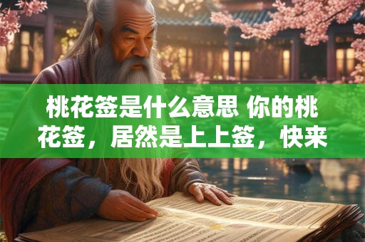 桃花签是什么意思 你的桃花签，居然是上上签，快来领