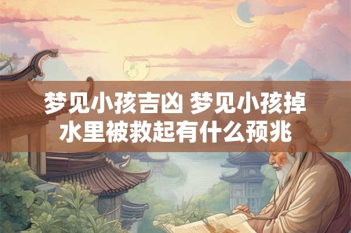 梦见小孩吉凶 梦见小孩掉水里被救起有什么预兆