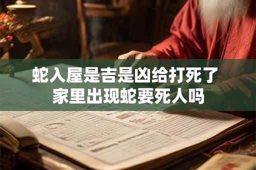 蛇入屋是吉是凶给打死了 家里出现蛇要死人吗