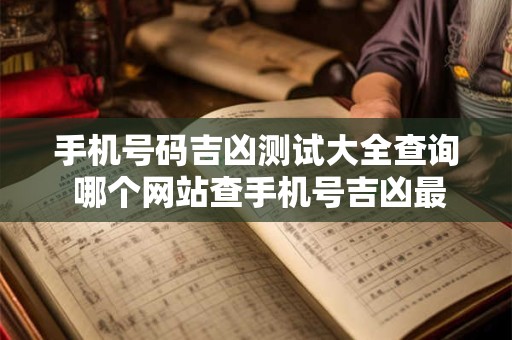 手机号码吉凶测试大全查询 哪个网站查手机号吉凶最准确