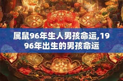 属鼠96年生人男孩命运,1996年出生的男孩命运