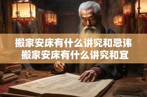 搬家安床有什么讲究和忌讳 搬家安床有什么讲究和宜忌