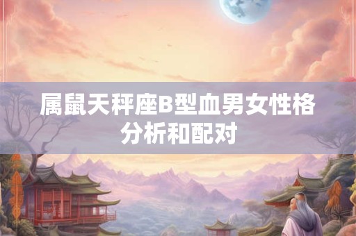 属鼠天秤座B型血男女性格分析和配对