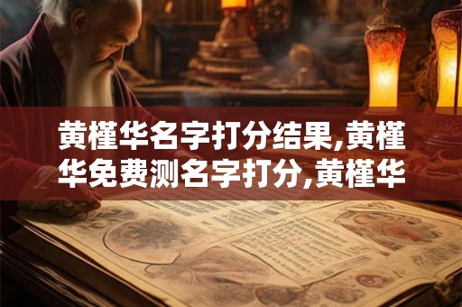 黄槿华名字打分结果,黄槿华免费测名字打分,黄槿华周易免费测名字打分