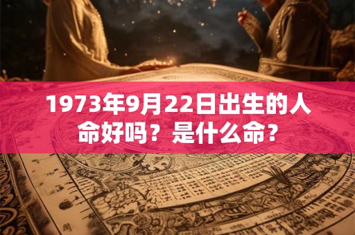 1973年9月22日出生的人命好吗？是什么命？