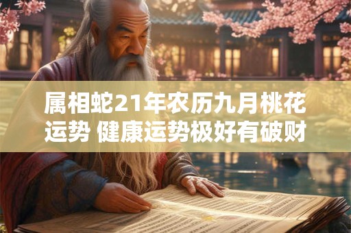 属相蛇21年农历九月桃花运势 健康运势极好有破财危机