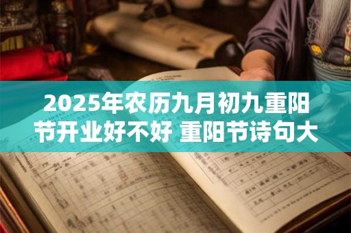 2025年农历九月初九重阳节开业好不好 重阳节诗句大全