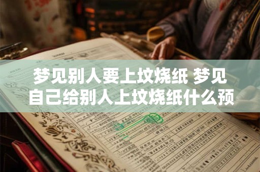 梦见别人要上坟烧纸 梦见自己给别人上坟烧纸什么预兆