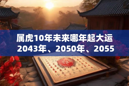 属虎10年未来哪年起大运 2043年、2050年、2055年