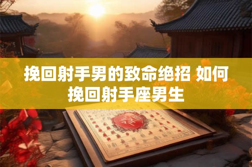 挽回射手男的致命绝招 如何挽回射手座男生