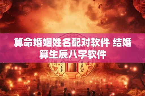 算命婚姻姓名配对软件 结婚算生辰八字软件