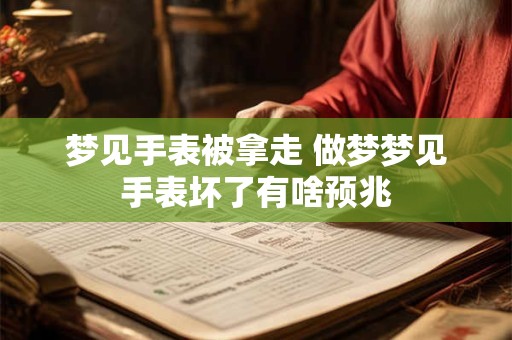 梦见手表被拿走 做梦梦见手表坏了有啥预兆