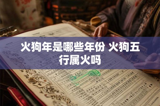 火狗年是哪些年份 火狗五行属火吗