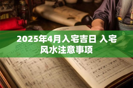 2025年4月入宅吉日 入宅风水注意事项