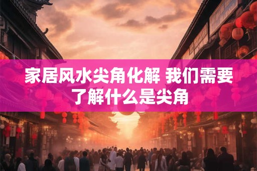 家居风水尖角化解 我们需要了解什么是尖角 家居风水尖角化解 我们需要了解什么是尖角