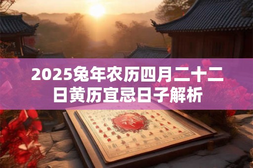 详细阅读:2025兔年农历四月二十二日黄历宜忌日子解析 2025兔年农历四月二十二日黄历宜忌日子解析