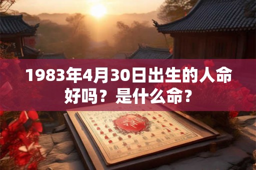 1983年4月30日出生的人命好吗？是什么命？