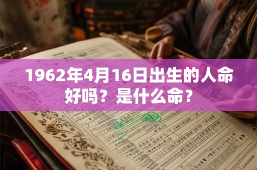 1962年4月16日出生的人命好吗？是什么命？