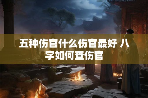 五种伤官什么伤官最好 八字如何查伤官