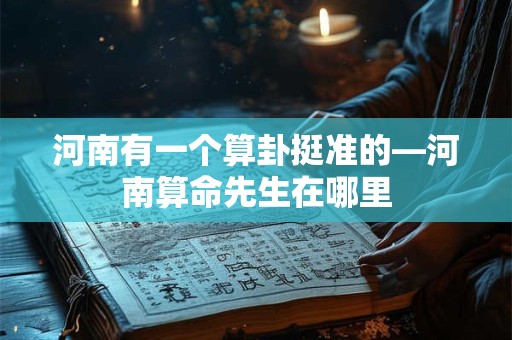 河南有一个算卦挺准的—河南算命先生在哪里